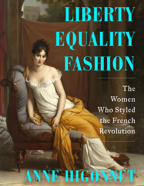 LIBERTY EQUALITY FASHION - The Women Who Styled the French Revolution - Anne Higonnet